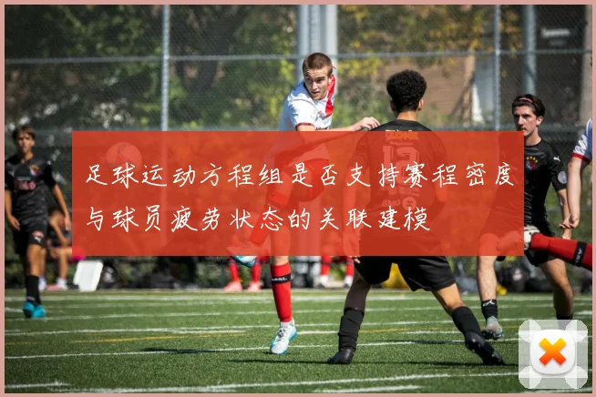 足球运动方程组是否支持赛程密度与球员疲劳状态的关联建模