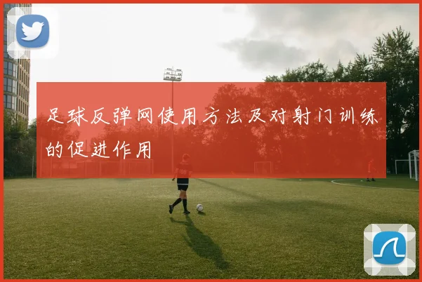 足球反弹网使用方法及对射门训练的促进作用